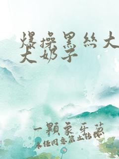 爆操黑丝大屁股大奶子