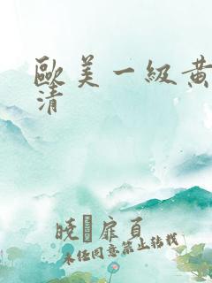 欧美一级黄色高清 欧美一级黄色高清