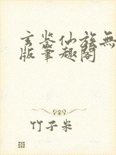 玄鉴仙族无删减版笔趣阁