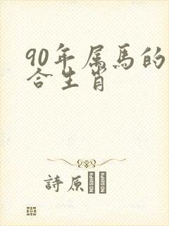 90年属马的三合生肖 90年属马的三合生肖