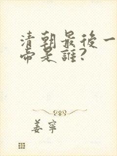 清朝最后一位皇帝是谁?