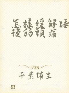 怎样缓解睡久之后的头痛