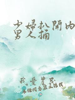少妇扒开内裤让男人捅
