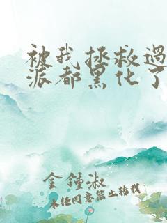 被我拯救过的反派都黑化了