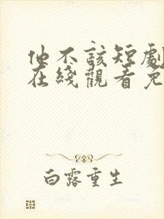 他不该短剧全集在线观看免费高清
