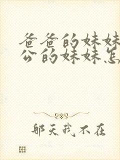 爸爸的妹妹的老公的妹妹怎么称呼