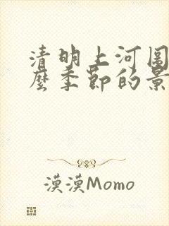 清明上河图是什么季节的景象