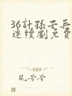 36计孙子兵法连续剧免费观看
