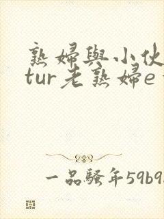 熟妇与小伙mαtur老熟妇e一