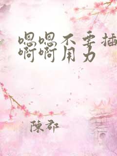 嗯嗯不要插啊啊啊啊用力