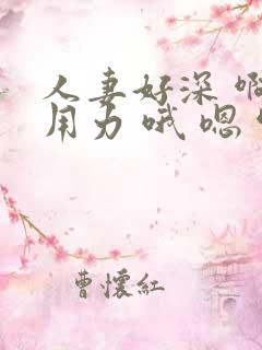 人妻好深 啊 用力 哦 嗯 啊美妇人妻