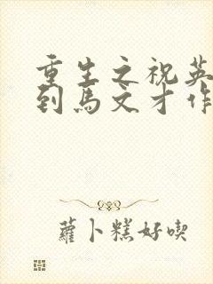 重生之祝英台遇到马文才作者问鹿