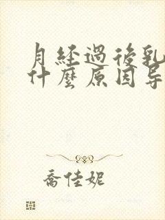 月经过后乳房痛什么原因导致的