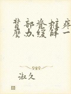 背部脊椎疼痛怎么办缓解一下