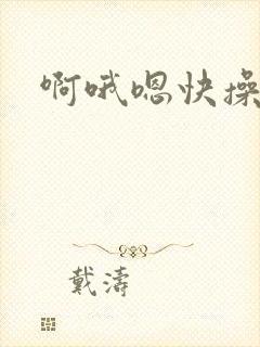 啊哦嗯快操我