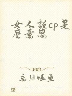 女人说cp是什么意思