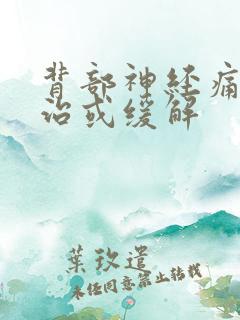 背部神经痛怎么治或缓解