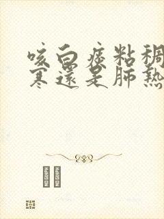 咳白痰粘稠是肺寒还是肺热
