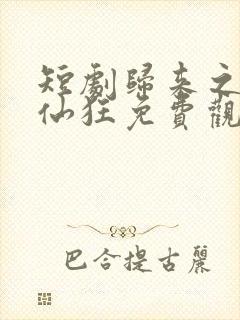 短剧归来之我本仙狂免费观看