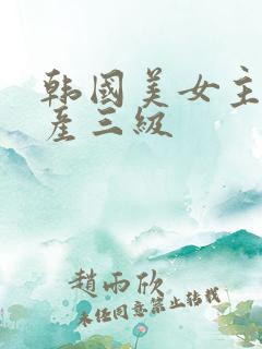 韩国美女主播国产三级