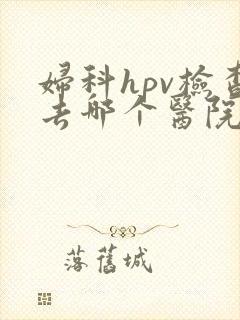 妇科hpv检查去哪个医院好