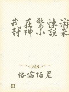 我在惊悚游戏里封神小说未删减版