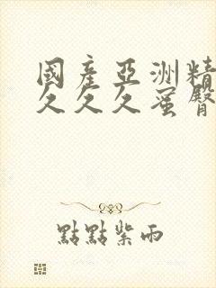 国产亚洲精久久久久久蜜臀