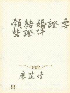 领结婚证要带哪些证件