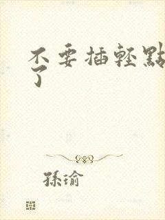 不要插轻点受不了