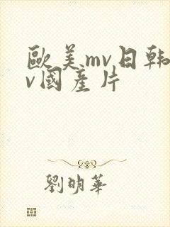 欧美mv日韩mv国产片 欧美mv日韩mv国产片