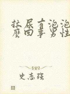 拉尿有泡泡是怎么回事男性