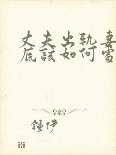 丈夫出轨妻子到底该如何处理
