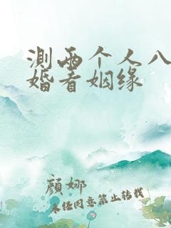 测两个人八字合婚看姻缘