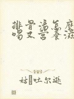 排骨汤怎么炖好喝又营养滋补