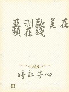 亚洲欧美在线视频在线