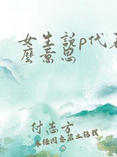 女生说p代表什么意思