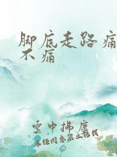 脚底走路痛不走不痛