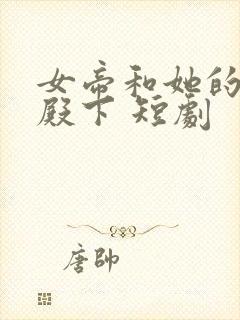 女帝和她的娇夫殿下 短剧