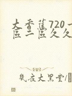 大香蕉720一区二区久久