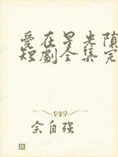 爱在星光陨落时短剧全集完整版
