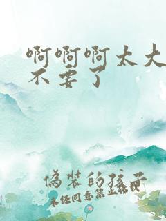 啊啊啊太大了,不要了