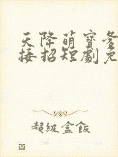 天降萌宝爹地快接招短剧免费观看