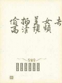偷拍美女去厕所高清视频