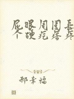 屁眼周围长了一个硬疙瘩疼