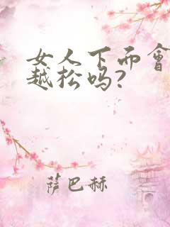 女人下面会越来越松吗?
