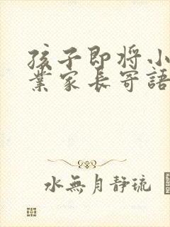 孩子即将小学毕业家长寄语