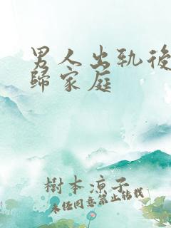男人出轨后想回归家庭