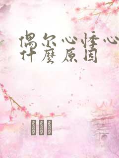 偶尔心悸心慌是什么原因 偶尔心悸心慌是什么原因