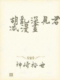 胡乱深见君无删减漫画