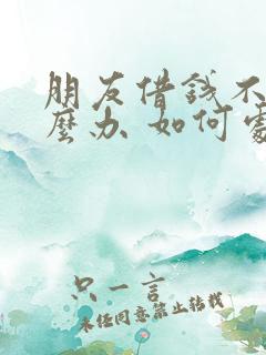 朋友借钱不还怎么办 如何处理